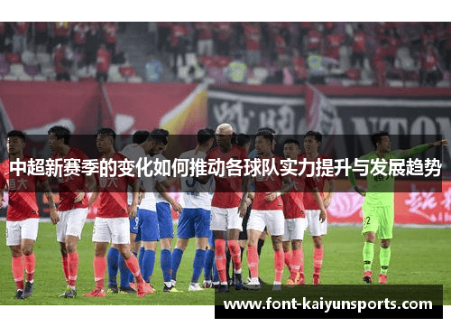 中超新赛季的变化如何推动各球队实力提升与发展趋势