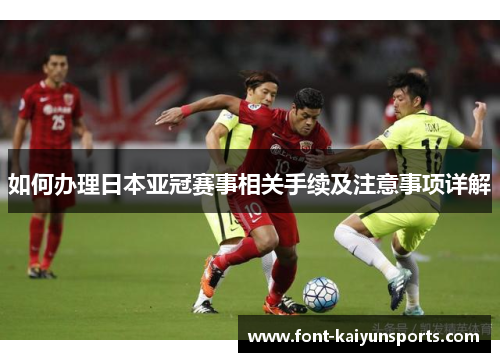 如何办理日本亚冠赛事相关手续及注意事项详解