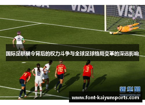 国际足联禁令背后的权力斗争与全球足球格局变革的深远影响 国际足联禁令背后的权力斗争与全球足球格局变革的深远影响