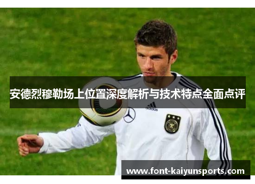 安德烈穆勒场上位置深度解析与技术特点全面点评