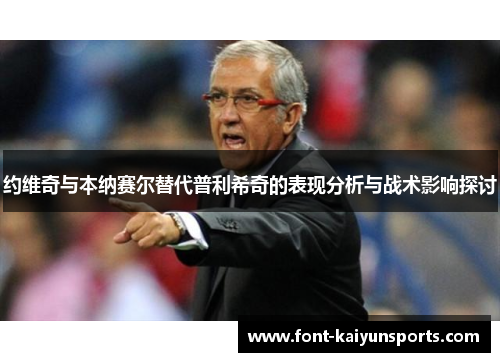 约维奇与本纳赛尔替代普利希奇的表现分析与战术影响探讨 约维奇与本纳赛尔替代普利希奇的表现分析与战术影响探讨
