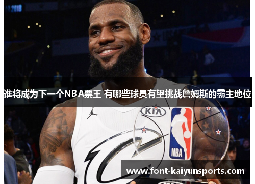 谁将成为下一个NBA票王 有哪些球员有望挑战詹姆斯的霸主地位