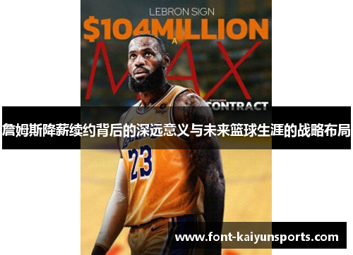 詹姆斯降薪续约背后的深远意义与未来篮球生涯的战略布局 詹姆斯降薪续约背后的深远意义与未来篮球生涯的战略布局