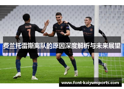 费兰托雷斯离队的原因深度解析与未来展望 费兰托雷斯离队的原因深度解析与未来展望
