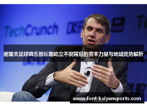 谢里夫足球俱乐部长期屹立不倒背后的资本力量与地域优势解析