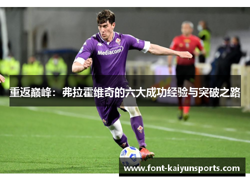 重返巅峰:弗拉霍维奇的六大成功经验与突破之路 重返巅峰:弗拉霍维奇的六大成功经验与突破之路