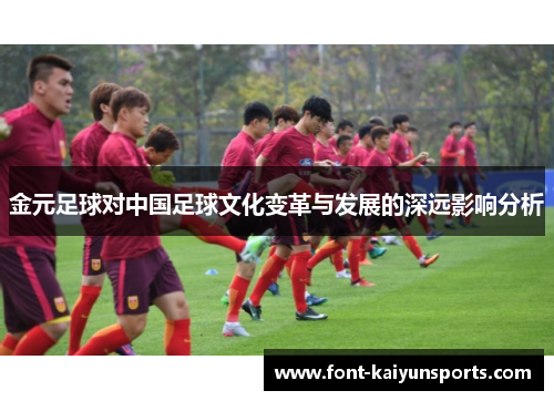 金元足球对中国足球文化变革与发展的深远影响分析 金元足球对中国足球文化变革与发展的深远影响分析