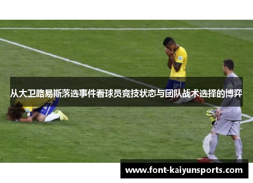 从大卫路易斯落选事件看球员竞技状态与团队战术选择的博弈 从大卫路易斯落选事件看球员竞技状态与团队战术选择的博弈