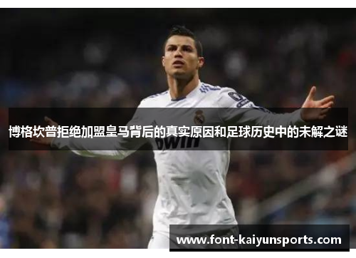 博格坎普拒绝加盟皇马背后的真实原因和足球历史中的未解之谜 博格坎普拒绝加盟皇马背后的真实原因和足球历史中的未解之谜