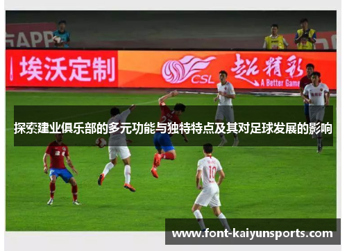 探索建业俱乐部的多元功能与独特特点及其对足球发展的影响 探索建业俱乐部的多元功能与独特特点及其对足球发展的影响