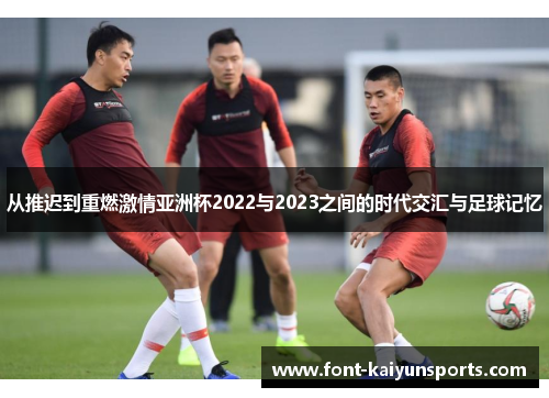 从推迟到重燃激情亚洲杯2022与2023之间的时代交汇与足球记忆