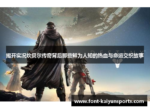 揭开实况坎贝尔传奇背后那些鲜为人知的热血与命运交织故事 揭开实况坎贝尔传奇背后那些鲜为人知的热血与命运交织故事