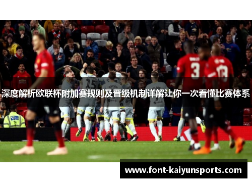 深度解析欧联杯附加赛规则及晋级机制详解让你一次看懂比赛体系 深度解析欧联杯附加赛规则及晋级机制详解让你一次看懂比赛体系