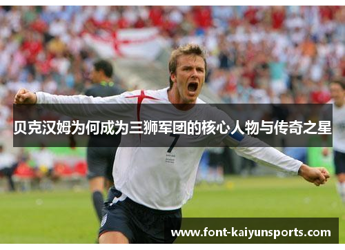 贝克汉姆为何成为三狮军团的核心人物与传奇之星