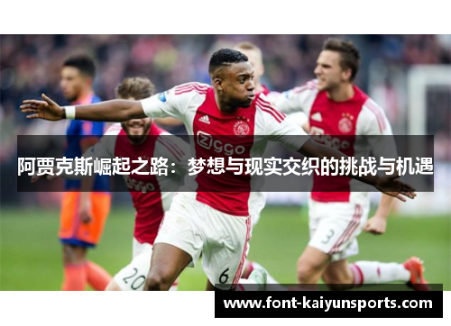 阿贾克斯崛起之路:梦想与现实交织的挑战与机遇 阿贾克斯崛起之路:梦想与现实交织的挑战与机遇