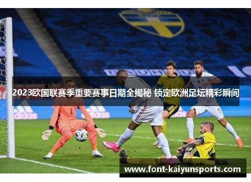 2023欧国联赛季重要赛事日期全揭秘 锁定欧洲足坛精彩瞬间 2023欧国联赛季重要赛事日期全揭秘 锁定欧洲足坛精彩瞬间