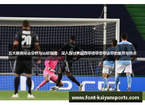 五大联赛综合分析与比较指南:深入探讨英超西甲德甲意甲法甲的差异与特点 五大联赛综合分析与比较指南:深入探讨英超西甲德甲意甲法甲的差异与特点