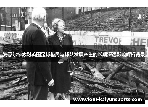 海瑟尔惨案对英国足球格局与球队发展产生的长期深远影响解析背景 海瑟尔惨案对英国足球格局与球队发展产生的长期深远影响解析背景