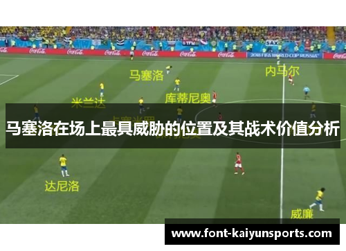 马塞洛在场上最具威胁的位置及其战术价值分析