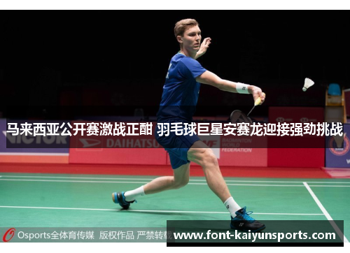 马来西亚公开赛激战正酣 羽毛球巨星安赛龙迎接强劲挑战