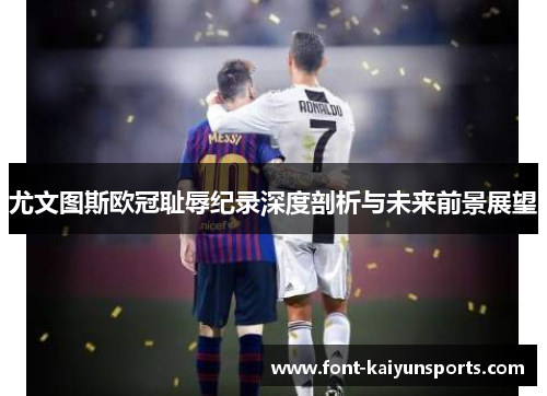 尤文图斯欧冠耻辱纪录深度剖析与未来前景展望