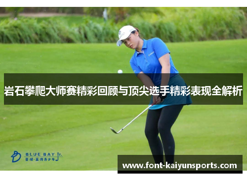 岩石攀爬大师赛精彩回顾与顶尖选手精彩表现全解析