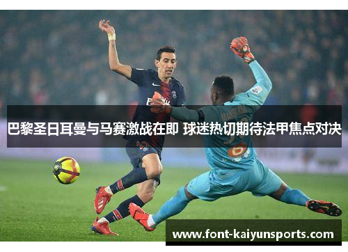 巴黎圣日耳曼与马赛激战在即 球迷热切期待法甲焦点对决