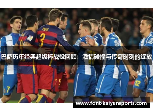 巴萨历年经典超级杯战役回顾：激情碰撞与传奇时刻的绽放