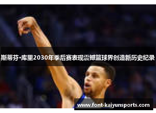 斯蒂芬·库里2030年季后赛表现震撼篮球界创造新历史纪录
