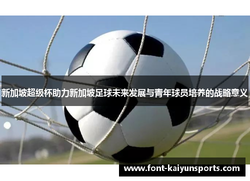 新加坡超级杯助力新加坡足球未来发展与青年球员培养的战略意义