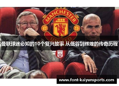 曼联球迷必知的10个复兴故事 从低谷到辉煌的传奇历程