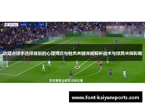 欧冠点球手选择背后的心理博弈与胜负关键深度解析战术与球员决策影响 欧冠点球手选择背后的心理博弈与胜负关键深度解析战术与球员决策影响