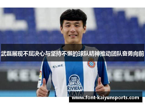 武磊展现不屈决心与坚持不懈的球队精神推动团队奋勇向前