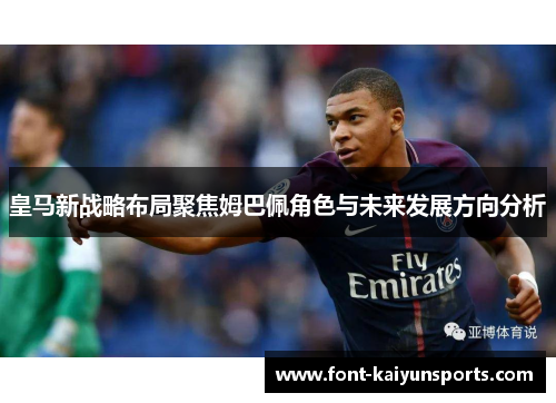 皇马新战略布局聚焦姆巴佩角色与未来发展方向分析 皇马新战略布局聚焦姆巴佩角色与未来发展方向分析