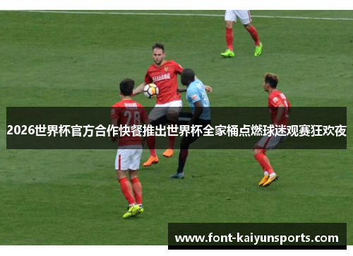 2026世界杯官方合作快餐推出世界杯全家桶点燃球迷观赛狂欢夜