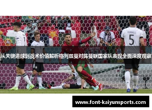 从关键进球到战术价值解析格列兹曼对阵曼联国家队表现全面深度观察 从关键进球到战术价值解析格列兹曼对阵曼联国家队表现全面深度观察