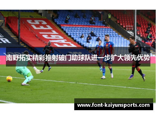南野拓实精彩推射破门助球队进一步扩大领先优势 南野拓实精彩推射破门助球队进一步扩大领先优势