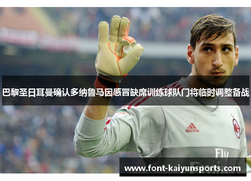 巴黎圣日耳曼确认多纳鲁马因感冒缺席训练球队门将临时调整备战