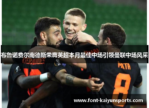 布鲁诺费尔南德斯荣膺英超本月最佳中场引领曼联中场风采 布鲁诺费尔南德斯荣膺英超本月最佳中场引领曼联中场风采