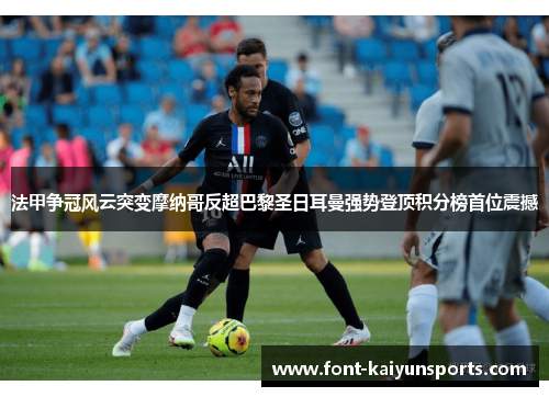 法甲争冠风云突变摩纳哥反超巴黎圣日耳曼强势登顶积分榜首位震撼 法甲争冠风云突变摩纳哥反超巴黎圣日耳曼强势登顶积分榜首位震撼