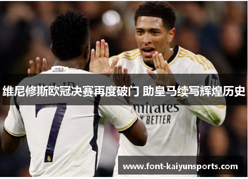维尼修斯欧冠决赛再度破门 助皇马续写辉煌历史 维尼修斯欧冠决赛再度破门 助皇马续写辉煌历史