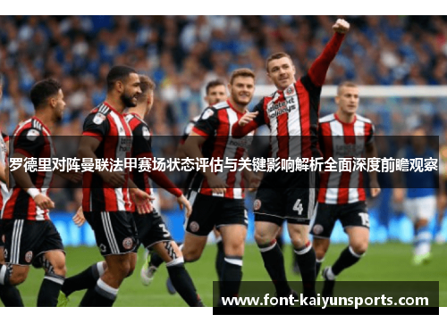罗德里对阵曼联法甲赛场状态评估与关键影响解析全面深度前瞻观察 罗德里对阵曼联法甲赛场状态评估与关键影响解析全面深度前瞻观察
