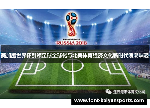 美加墨世界杯引领足球全球化与北美体育经济文化新时代浪潮崛起 美加墨世界杯引领足球全球化与北美体育经济文化新时代浪潮崛起