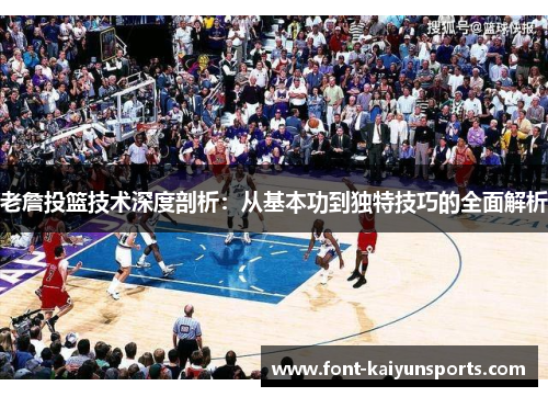 老詹投篮技术深度剖析：从基本功到独特技巧的全面解析
