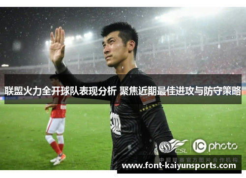 联盟火力全开球队表现分析 聚焦近期最佳进攻与防守策略