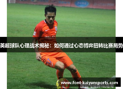 英超球队心理战术揭秘：如何通过心态博弈扭转比赛局势