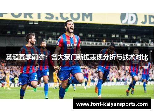 英超赛季前瞻：各大豪门新援表现分析与战术对比
