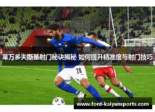 莱万多夫斯基射门秘诀揭秘 如何提升精准度与射门技巧