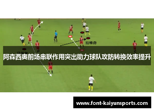 阿森西奥前场串联作用突出助力球队攻防转换效率提升