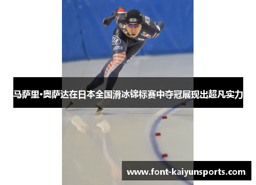 马萨里·奥萨达在日本全国滑冰锦标赛中夺冠展现出超凡实力